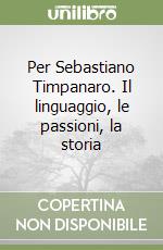 Per Sebastiano Timpanaro. Il linguaggio, le passioni, la storia libro