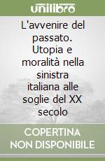 L'avvenire del passato. Utopia e moralità nella sinistra italiana alle soglie del XX secolo libro