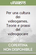 Per una cultura dei videogames. Teorie e prassi del videogiocare libro