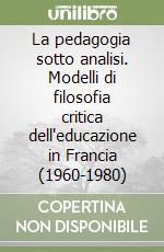 La pedagogia sotto analisi. Modelli di filosofia critica dell'educazione in Francia (1960-1980) libro