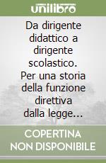 Da dirigente didattico a dirigente scolastico. Per una storia della funzione direttiva dalla legge Casati ai nostri giorni libro