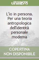 L'io in persona. Per una teoria antropologica dell'identità personale moderna libro