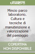 Mincio parco laboratorio. Cultura e tecniche di manutenzione e valorizzazione del paesaggio libro