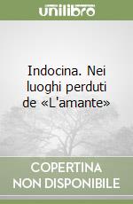 Indocina. Nei luoghi perduti de «L'amante» libro