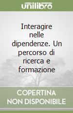 Interagire nelle dipendenze. Un percorso di ricerca e formazione libro