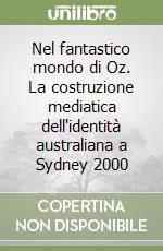 Nel fantastico mondo di Oz. La costruzione mediatica dell'identità australiana a Sydney 2000 libro