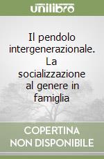 Il pendolo intergenerazionale. La socializzazione al genere in famiglia libro