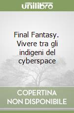 Final Fantasy. Vivere tra gli indigeni del cyberspace libro