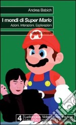 I mondi di Super Mario. Azioni. Interazioni. Esplorazioni libro