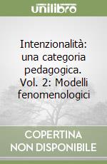 Intenzionalità: una categoria pedagogica. Vol. 2: Modelli fenomenologici libro