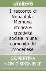 Il racconto di Nonantola. Memoria storica e creatività sociale in una comunità del modenese libro