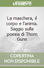 La maschera, il corpo e l'anima. Saggio sulla poesia di Thom Gunn