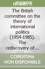 The British committee on the theory of international politics (1954-1985). The rediscovery of history libro