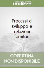 Processi di sviluppo e relazioni familiari libro