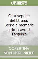 Città sepolte dell'Etruria. Storie e memorie dallo scavo di Tarquinia