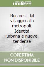 Bucarest dal villaggio alla metropoli. Identità urbana e nuove tendenze libro