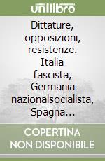 Dittature, opposizioni, resistenze. Italia fascista, Germania nazionalsocialista, Spagna franchista: storiografie a confronto libro