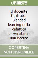 Il docente facilitato. Blended learning nella didattica universitaria: una ricerca