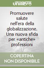 Promuovere salute nell'era della globalizzazione. Una nuova sfida per «antiche» professioni