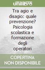 Tra agio e disagio: quale prevenzione? Psicologia scolastica e formazione degli operatori libro