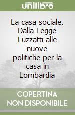 La casa sociale. Dalla Legge Luzzatti alle nuove politiche per la casa in Lombardia libro