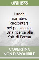 Luoghi narrativi. Raccontarsi nel paesaggio. Una ricerca alla Ssis di Parma libro