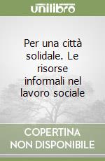 Per una città solidale. Le risorse informali nel lavoro sociale libro