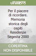 Per il piacere di ricordare. Memoria storica degli ospiti Residenze Segesta 2000 libro