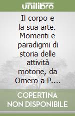 Il corpo e la sua arte. Momenti e paradigmi di storia delle attività motorie, da Omero a P. de Coubertin libro