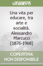 Una vita per educare, tra arte e socialità. Alessandro Marcucci (1876-1968) libro