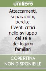 Attaccamenti, separazioni, perdite. Eventi critici nello sviluppo del sé e dei legami familiari