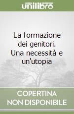 La formazione dei genitori. Una necessità e un'utopia libro