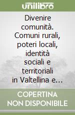 Divenire comunità. Comuni rurali, poteri locali, identità sociali e territoriali in Valtellina e nella montagna lombarda nel tardo Medioevo