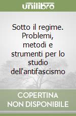 Sotto il regime. Problemi, metodi e strumenti per lo studio dell'antifascismo libro