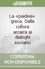 La «paideia» greca. Dalla cultura arcaica ai dialoghi socratici libro