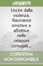 Uscire dalla violenza. Risonanze emotive e affettive nelle relazioni coniugali violente