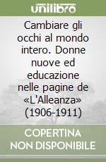 Cambiare gli occhi al mondo intero. Donne nuove ed educazione nelle pagine de «L'Alleanza» (1906-1911) libro