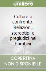 Culture a confronto. Relazioni, stereotipi e pregiudizi nei bambini libro