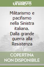 Militarismo e pacifismo nella Sinistra italiana. Dalla grande guerra alla Resistenza libro