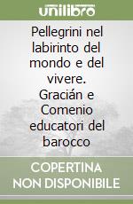 Pellegrini nel labirinto del mondo e del vivere. Gracián e Comenio educatori del barocco libro