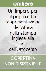 Un impero per il popolo. La rappresentazione dell'Africa nella stampa inglese alla fine dell'Ottocento libro