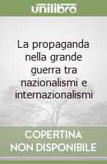 La propaganda nella grande guerra tra nazionalismi e internazionalismi