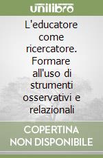 L'educatore come ricercatore. Formare all'uso di strumenti osservativi e relazionali libro