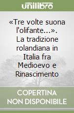 «Tre volte suona l'olifante...». La tradizione rolandiana in Italia fra Medioevo e Rinascimento