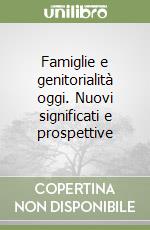 Famiglie e genitorialità oggi. Nuovi significati e prospettive libro