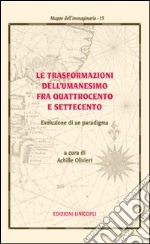 Le trasformazioni dell'umanesimo fra Quattrocento e Settecento. Evoluzione di un paradigma libro