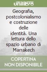 Geografia, postcolonialismo e costruzione delle identità. Una lettura dello spazio urbano di Marrakech libro