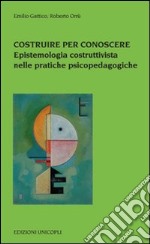 Costruire per conoscere. Epistemologia costruttivista nelle pratiche psicopedagogiche libro