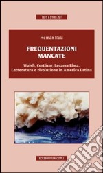 Frequentazioni mancate. Walsh, Cortàzar, Lezama Lima. Letteratura e rivoluzione in America Latina