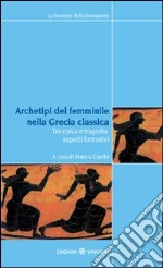 Archetipi del femminile nella Grecia classica. Tra epica e tragedia: aspetti formativi. Atti del seminario fiorentino (22-23 giugno 2007) libro